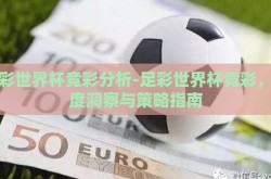 足彩世界杯竞彩分析-足彩世界杯竞彩，深度洞察与策略指南