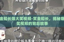 赏金船长爆大奖视频-赏金船长，揭秘爆大奖视频的背后故事