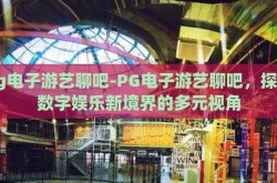 pg电子游艺聊吧-PG电子游艺聊吧，探索数字娱乐新境界的多元视角