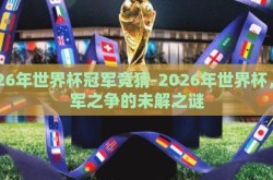 2026年世界杯冠军竞猜-2026年世界杯，冠军之争的未解之谜