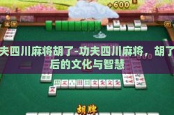 功夫四川麻将胡了-功夫四川麻将，胡了背后的文化与智慧