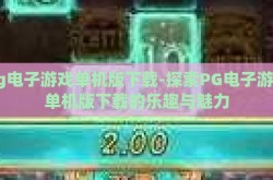 pg电子游戏单机版下载-探索PG电子游戏单机版下载的乐趣与魅力