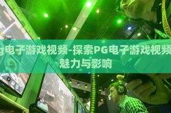 pg电子游戏视频-探索PG电子游戏视频的魅力与影响