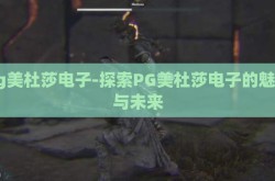 pg美杜莎电子-探索PG美杜莎电子的魅力与未来