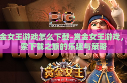 赏金女王游戏怎么下载-赏金女王游戏，探索下载之旅的乐趣与策略