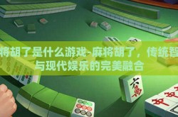 麻将胡了是什么游戏-麻将胡了，传统智慧与现代娱乐的完美融合