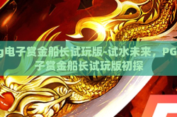 pg电子赏金船长试玩版-试水未来，PG电子赏金船长试玩版初探