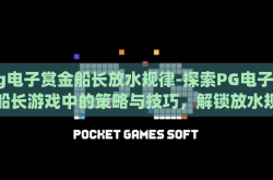 pg电子赏金船长放水规律-探索PG电子赏金船长游戏中的策略与技巧，解锁放水规律的奥秘