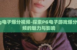 pg电子爆分视频-探索PG电子游戏爆分视频的魅力与影响