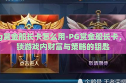 pg赏金船长卡怎么用-PG赏金船长卡，解锁游戏内财富与策略的钥匙