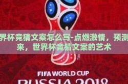 世界杯竞猜文案怎么写-点燃激情，预测未来，世界杯竞猜文案的艺术