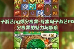 电子游艺pg爆分视频-探索电子游艺PG爆分视频的魅力与影响