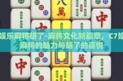 c7娱乐麻将胡了-麻将文化新篇章，C7娱乐麻将的魅力与胡了的喜悦