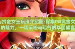 pg赏金女王玩法介绍图-探索PG赏金女王的魅力，一场策略与运气的华丽盛宴