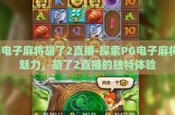 pg电子麻将胡了2直播-探索PG电子麻将的魅力，胡了2直播的独特体验