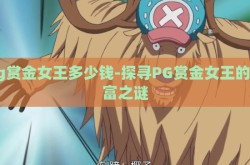 pg赏金女王多少钱-探寻PG赏金女王的财富之谜