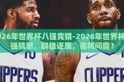 2026年世界杯八强竞猜-2026年世界杯八强猜想，群雄逐鹿，谁将问鼎？