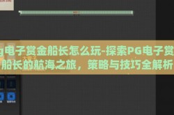 pg电子赏金船长怎么玩-探索PG电子赏金船长的航海之旅，策略与技巧全解析