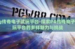 pg传奇电子试玩平台-探索PG传奇电子试玩平台的多样魅力与挑战