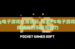 pg电子游戏在线试玩-探索PG电子游戏在线试玩的乐趣与魅力