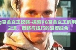 pg赏金女王攻略-探索PG赏金女王的制胜之道，策略与技巧的深度融合