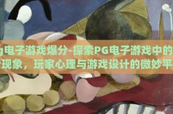 pg电子游戏爆分-探索PG电子游戏中的爆分现象，玩家心理与游戏设计的微妙平衡