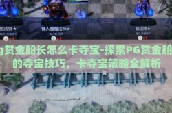 pg赏金船长怎么卡夺宝-探索PG赏金船长的夺宝技巧，卡夺宝策略全解析