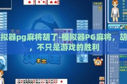 模拟器pg麻将胡了-模拟器PG麻将，胡了，不只是游戏的胜利