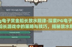 pg电子赏金船长放水规律-探索PG电子赏金船长游戏中的策略与技巧，揭秘放水规律