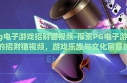 pg电子游戏招财猫视频-探索PG电子游戏中的招财猫视频，游戏乐趣与文化寓意的融合