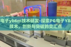 pg电子yb6m技术研发-探索PG电子YB6M技术，创新与突破的交汇点