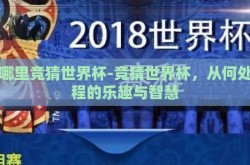 从哪里竞猜世界杯-竞猜世界杯，从何处启程的乐趣与智慧