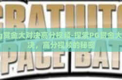 pg赏金大对决高分视频-探索PG赏金大对决，高分视频的秘密