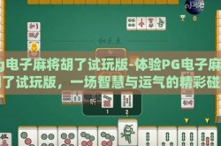 pg电子麻将胡了试玩版-体验PG电子麻将胡了试玩版，一场智慧与运气的精彩碰撞