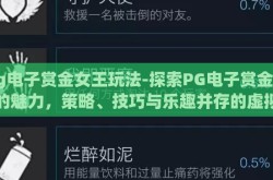 pg电子赏金女王玩法-探索PG电子赏金女王的魅力，策略、技巧与乐趣并存的虚拟之旅