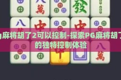 pg麻将胡了2可以控制-探索PG麻将胡了2的独特控制体验