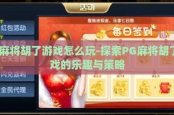 pg麻将胡了游戏怎么玩-探索PG麻将胡了游戏的乐趣与策略