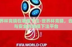 世界杯竞猜在哪里下注-世界杯竞猜，合法与安全的选择下注平台