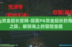 pg赏金船长官网-探索PG赏金船长的奇幻之旅，解锁海上的冒险宝藏