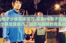 pg电子少林足球技巧-探索PG电子游戏中的少林足球技巧，技艺与策略的完美融合