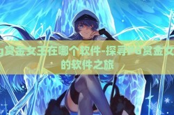 pg赏金女王在哪个软件-探寻PG赏金女王的软件之旅