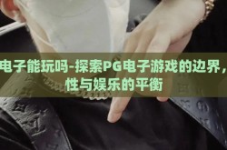 pg电子能玩吗-探索PG电子游戏的边界，理性与娱乐的平衡