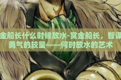 赏金船长什么时候放水-赏金船长，智谋与勇气的较量——何时放水的艺术