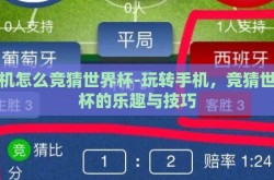 手机怎么竞猜世界杯-玩转手机，竞猜世界杯的乐趣与技巧