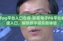 电子pg平台入口在哪-探索电子PG平台的便捷入口，解锁数字娱乐新体验