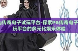 pg传奇电子试玩平台-探索PG传奇电子试玩平台的多元化娱乐体验