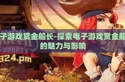 电子游戏赏金船长-探索电子游戏赏金船长的魅力与影响
