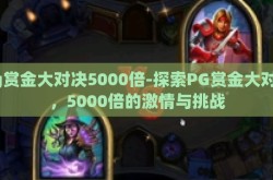 pg赏金大对决5000倍-探索PG赏金大对决，5000倍的激情与挑战