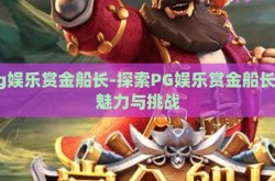 pg娱乐赏金船长-探索PG娱乐赏金船长的魅力与挑战