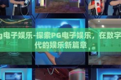 pg电子娱乐-探索PG电子娱乐，在数字时代的娱乐新篇章